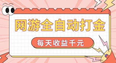 网游全自动打金，每天收益1k+ 简单有手就行【揭秘】-低成本创业项目大全｜短视频带货+AI副业变现｜知行创业网