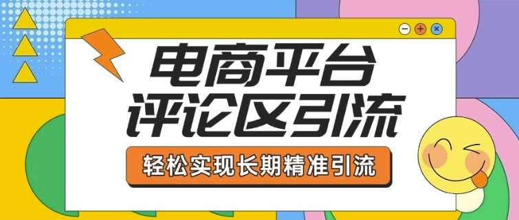 电商平台评论区引流，从基础操作到发布内容，引流技巧，轻松实现长期精准引流-低成本创业项目大全｜短视频带货+AI副业变现｜知行创业网