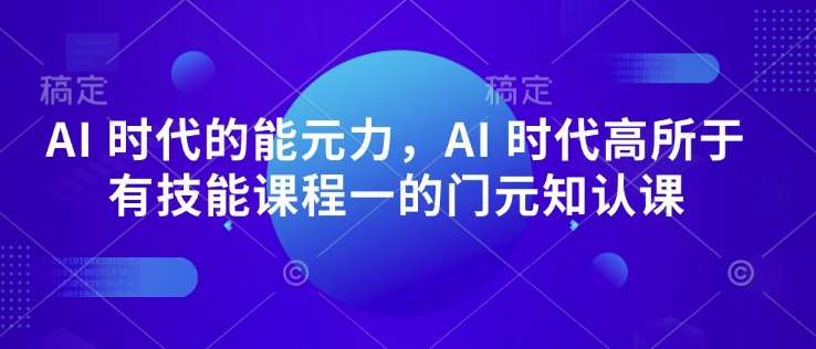AI 时代的‮能元‬力，AI 时代高‮所于‬有技能课程‮一的‬门元‮知认‬课-低成本创业项目大全｜短视频带货+AI副业变现｜知行创业网