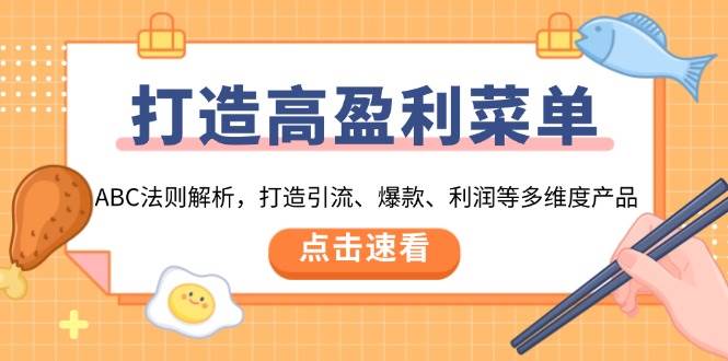 （13916期）打造高盈利 菜单：ABC法则解析，打造引流、爆款、利润等多维度产品-低成本创业项目大全｜短视频带货+AI副业变现｜知行创业网