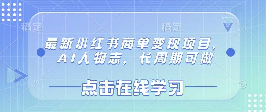最新小红书商单变现项目，AI人物志，长周期可做-低成本创业项目大全｜短视频带货+AI副业变现｜知行创业网
