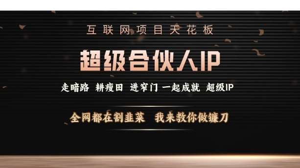 互联网项目天花板，超级合伙人IP，全网都在割韭菜，我来教你做镰刀【仅揭秘】-低成本创业项目大全｜短视频带货+AI副业变现｜知行创业网
