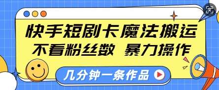 快手短剧卡魔法搬运，不看粉丝数，暴力操作，几分钟一条作品，小白也能快速上手-低成本创业项目大全｜短视频带货+AI副业变现｜知行创业网
