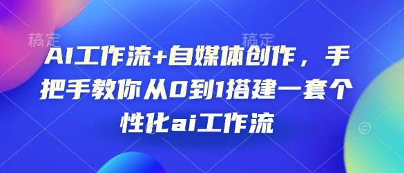 AI工作流+自媒体创作，手把手教你从0到1搭建一套个性化ai工作流-低成本创业项目大全｜短视频带货+AI副业变现｜知行创业网