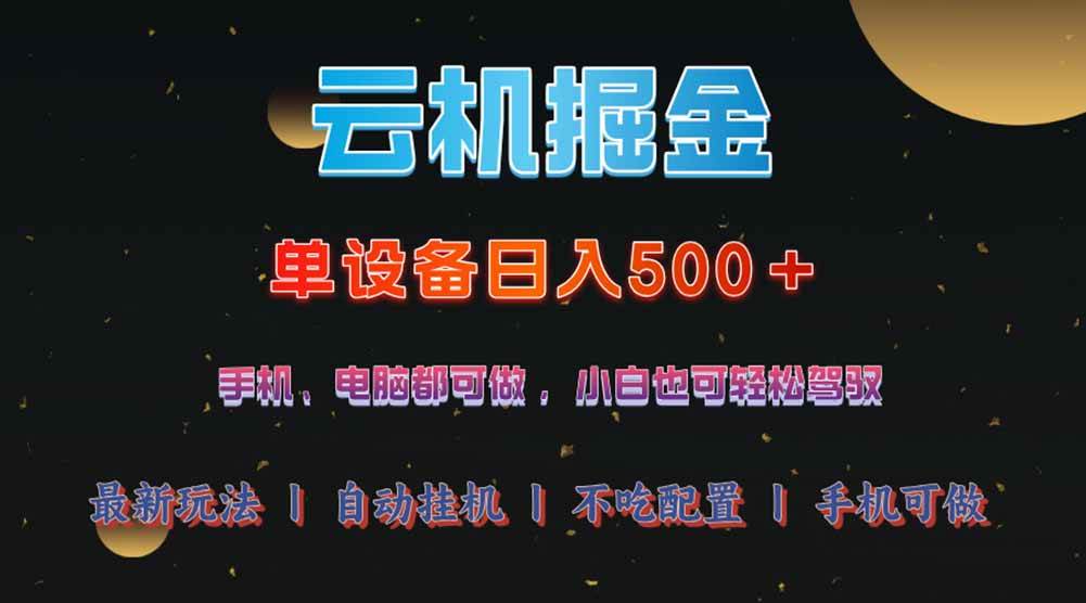 （14435期）云机掘金，单设备轻松日入500＋，我愿称今年最牛逼项目！！！-低成本创业项目大全｜短视频带货+AI副业变现｜知行创业网