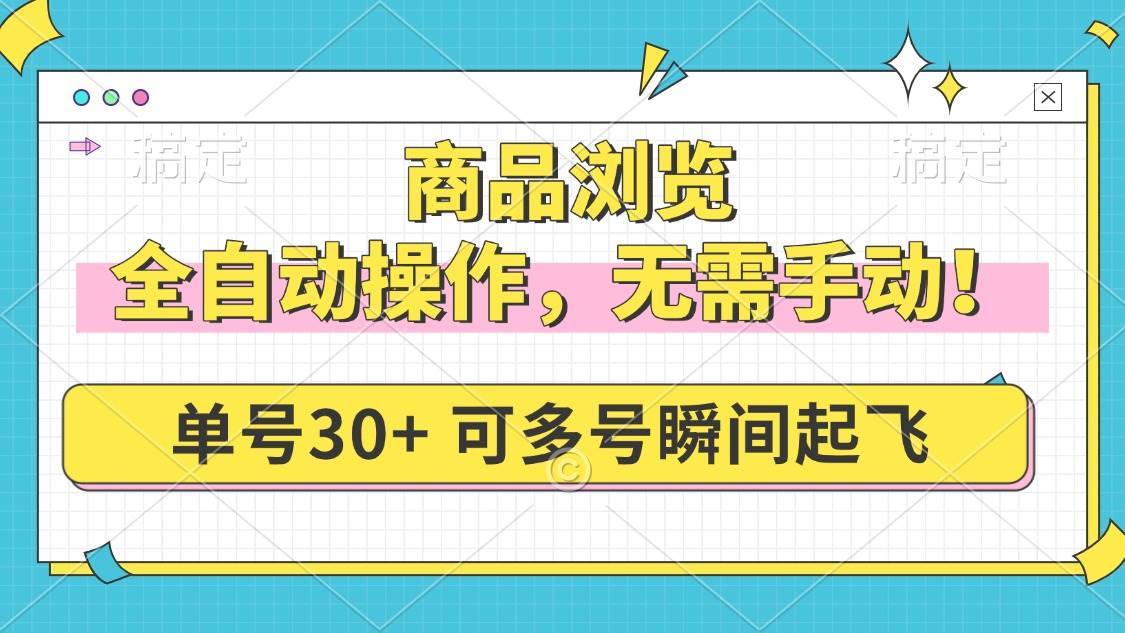 （14131期）商品浏览，全自动操作，无需手动，单号一天30+，多号矩阵，瞬间起飞-低成本创业项目大全｜短视频带货+AI副业变现｜知行创业网