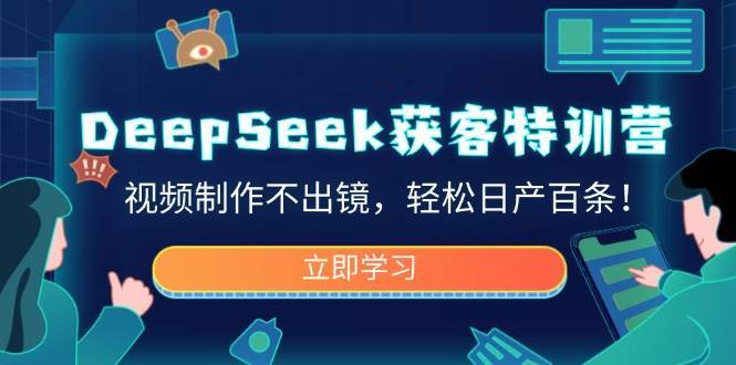 DeepSeek获客特训营，视频制作不出镜，轻松日产百条！-低成本创业项目大全｜短视频带货+AI副业变现｜知行创业网