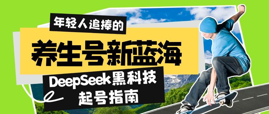 （14418期）养生号新蓝海！DeepSeek黑科技起号指南：7天打造5W+爆款作品，素人日赚…-低成本创业项目大全｜短视频带货+AI副业变现｜知行创业网