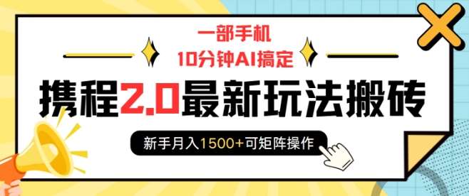 一部手机10分钟AI搞定，携程2.0最新玩法搬砖，新手月入1500+可矩阵操作-低成本创业项目大全｜短视频带货+AI副业变现｜知行创业网