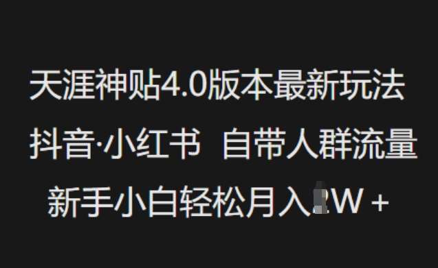 天涯神贴4.0版本最新玩法，抖音·小红书自带人群流量，新手小白轻松月入过W-低成本创业项目大全｜短视频带货+AI副业变现｜知行创业网