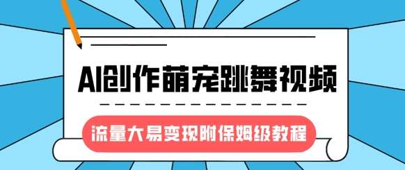 最新风口项目，AI创作萌宠跳舞视频，流量大易变现，附保姆级教程-低成本创业项目大全｜短视频带货+AI副业变现｜知行创业网