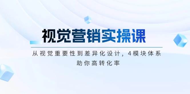 （14146期）视觉营销实操课, 从视觉重要性到差异化设计, 4模块体系, 助你高转化率-低成本创业项目大全｜短视频带货+AI副业变现｜知行创业网