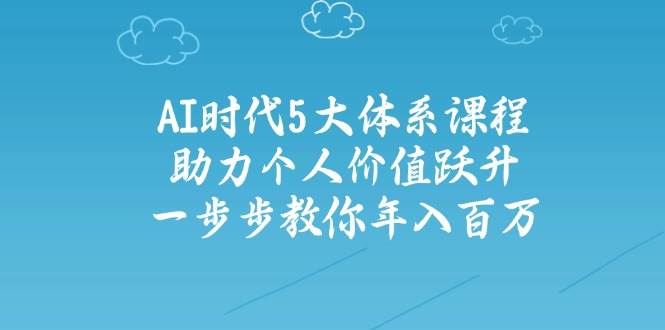 （14475期）AI时代5大体系课程：助力个人价值跃升，一步步教你年入百万-低成本创业项目大全｜短视频带货+AI副业变现｜知行创业网