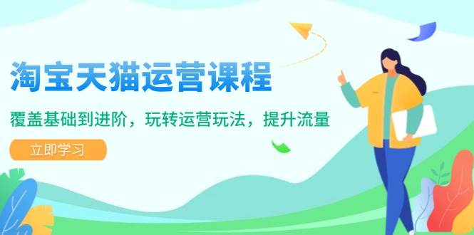 （14002期）淘宝天猫运营课程，覆盖基础到进阶，玩转运营玩法，提升流量-低成本创业项目大全｜短视频带货+AI副业变现｜知行创业网