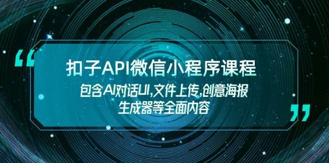 扣子API微信小程序课程，包含AI对话UI,文件上传,创意海报生成器等全面内容-低成本创业项目大全｜短视频带货+AI副业变现｜知行创业网