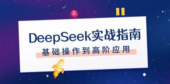 DeepSeek实战指南，注册配置、对话技巧、文件处理、基础操作到高阶应用-低成本创业项目大全｜短视频带货+AI副业变现｜知行创业网