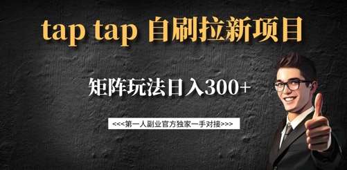 taptap拉新自刷项目，一个新用户14元，矩阵玩法日入300+-低成本创业项目大全｜短视频带货+AI副业变现｜知行创业网