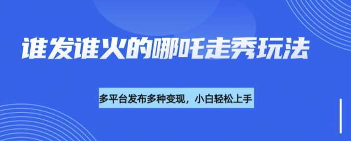 利用deepseek制作谁发谁火的哪吒2人物走秀视频，多平台发布多种变现-低成本创业项目大全｜短视频带货+AI副业变现｜知行创业网