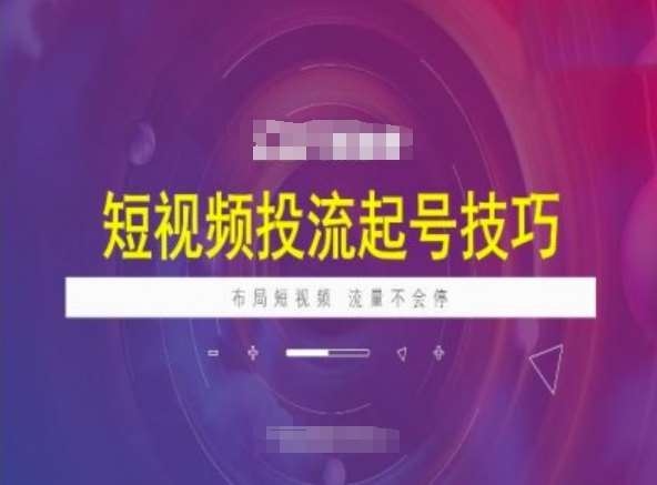 短视频投流起号技巧，短视频抖加技巧，布局短视频，流量不会停-低成本创业项目大全｜短视频带货+AI副业变现｜知行创业网