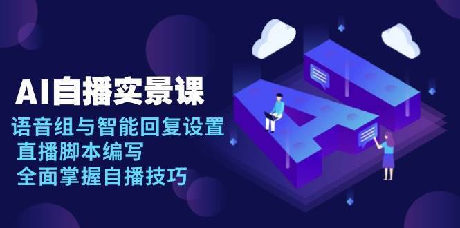 AI自播实景课：语音组与智能回复设置, 直播脚本编写, 全面掌握自播技巧-低成本创业项目大全｜短视频带货+AI副业变现｜知行创业网