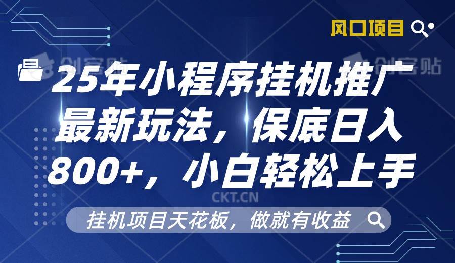 2025年小程序挂机推广最新玩法，保底日入800+，小白轻松上手-低成本创业项目大全｜短视频带货+AI副业变现｜知行创业网