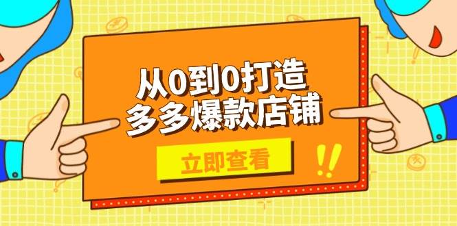 （13973期）从0到0打造多多爆款店铺，选品、上架、优化技巧，助力商家实现高效运营-低成本创业项目大全｜短视频带货+AI副业变现｜知行创业网
