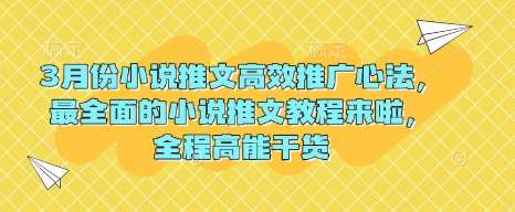 3月份小说推文高效推广心法，最全面的小说推文教程来啦，全程高能干货-低成本创业项目大全｜短视频带货+AI副业变现｜知行创业网