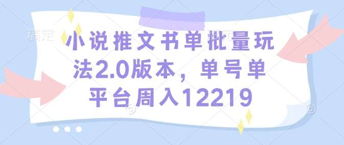 小说推文书单批量玩法2.0版本，单号单平台周入12219-低成本创业项目大全｜短视频带货+AI副业变现｜知行创业网