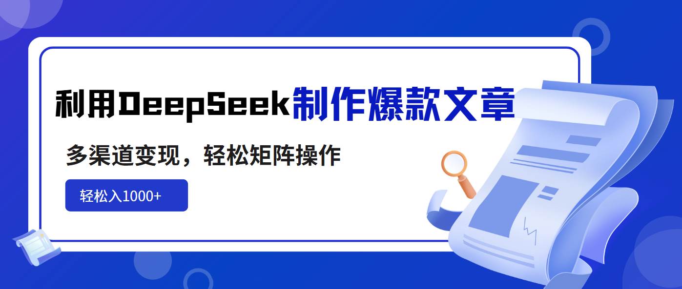 （14595期）利用DeepSeek制作爆款文章，多渠道变现，轻松矩阵操作，轻松日入1000+-低成本创业项目大全｜短视频带货+AI副业变现｜知行创业网