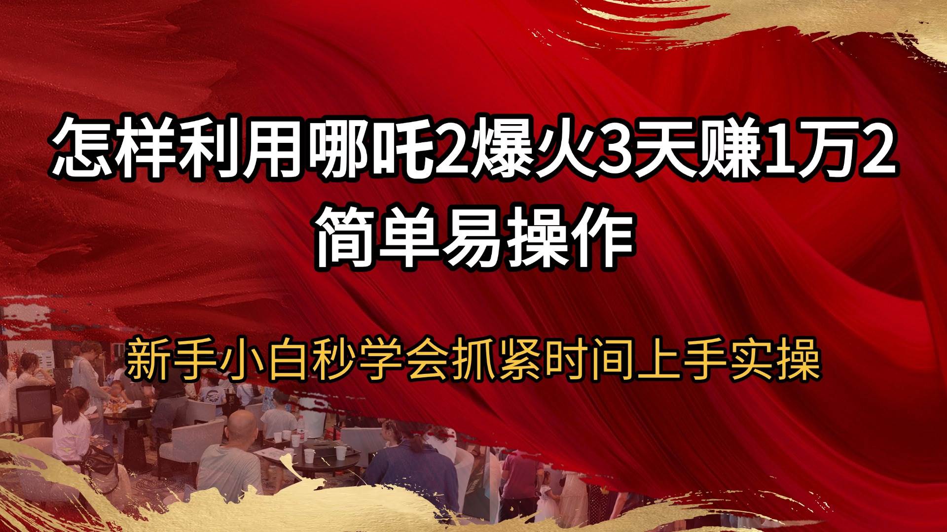 （14245期）怎样利用哪吒2爆火3天赚1万2简单易操作新手小白秒学会抓紧时间上手实操-低成本创业项目大全｜短视频带货+AI副业变现｜知行创业网