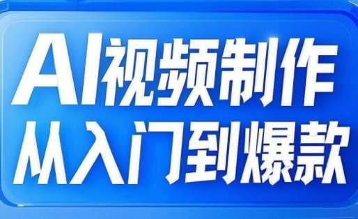AI视频制作从入门到爆款，从文生图到图生视频，全链路打造自媒体爆款视频-低成本创业项目大全｜短视频带货+AI副业变现｜知行创业网