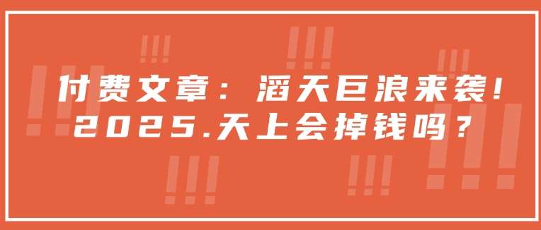 付费文章：滔天巨浪来袭！2025天上会掉钱吗？-低成本创业项目大全｜短视频带货+AI副业变现｜知行创业网