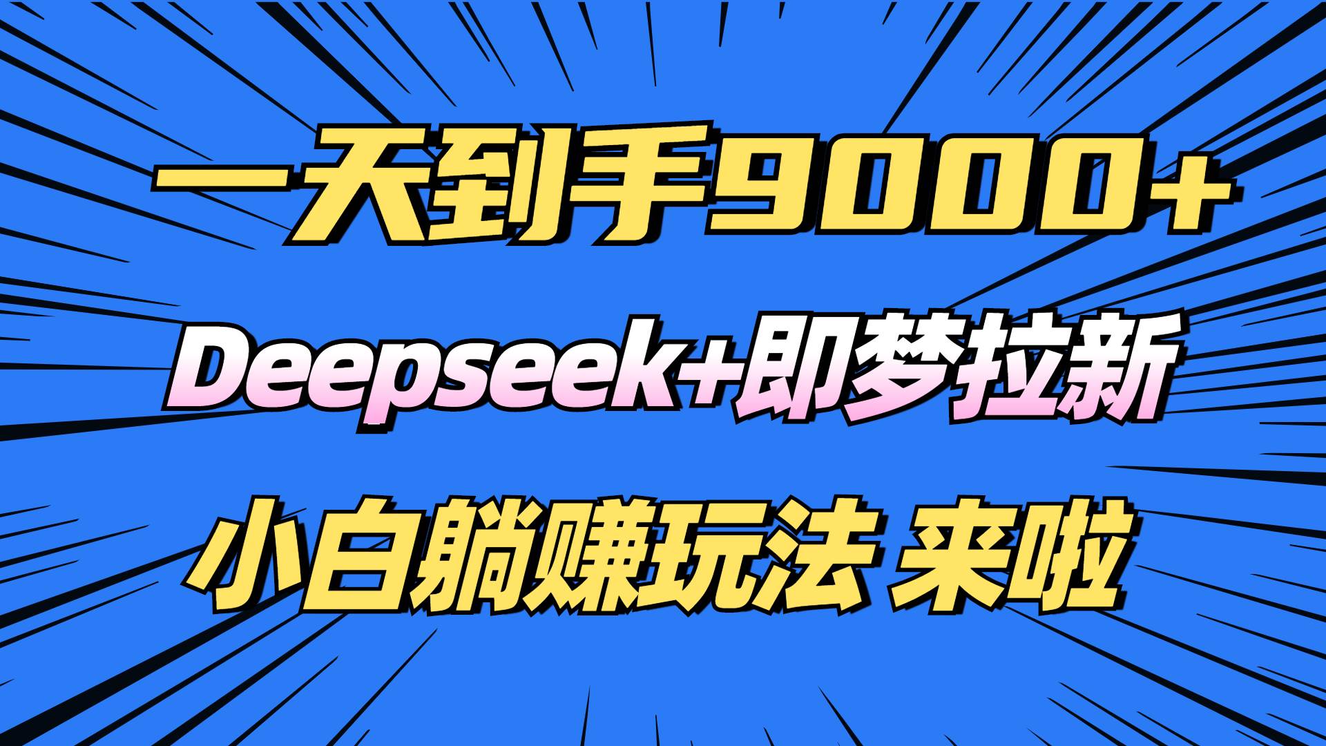 （14371期）日入9000+！Deepseek+即梦拉新，新手躺赚攻略来啦！-低成本创业项目大全｜短视频带货+AI副业变现｜知行创业网