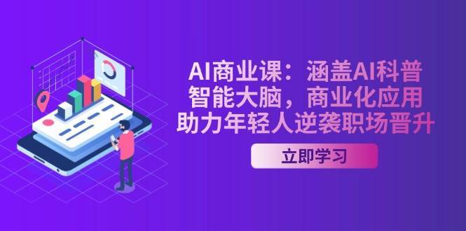 AI商业课：涵盖AI科普，智能大脑，商业化应用，助力年轻人逆袭职场晋升-低成本创业项目大全｜短视频带货+AI副业变现｜知行创业网