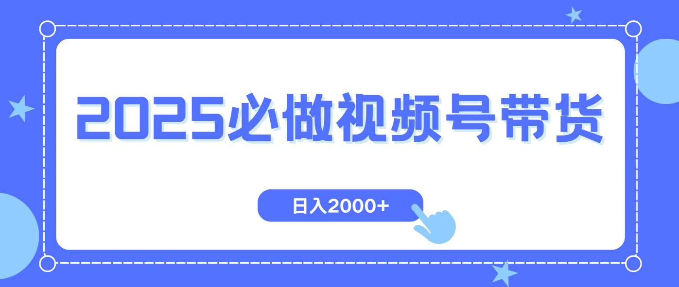 （14259期）视频号带货，纯自然流，起号简单，爆率高轻松日入2000+-低成本创业项目大全｜短视频带货+AI副业变现｜知行创业网