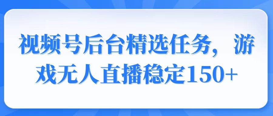 （14004期）视频号精选变现任务，游戏无人直播稳定150+-低成本创业项目大全｜短视频带货+AI副业变现｜知行创业网