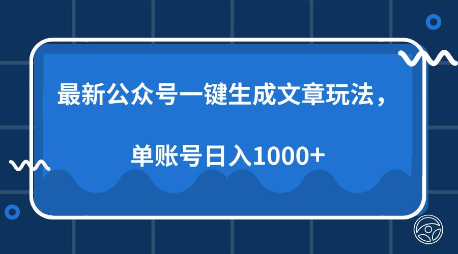 （13908期）最新公众号AI一键生成文章玩法，单帐号日入1000+-低成本创业项目大全｜短视频带货+AI副业变现｜知行创业网