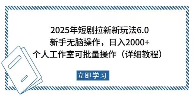 （14089期）2025年短剧拉新新玩法，新手日入2000+，个人工作室可批量做【详细教程】-低成本创业项目大全｜短视频带货+AI副业变现｜知行创业网