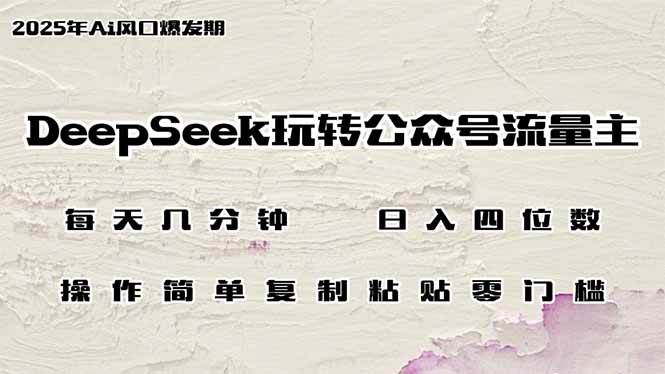 （14508期）DeepSeek玩转公众号流量主，日入四位数，每天几分钟，操作简单零门槛-低成本创业项目大全｜短视频带货+AI副业变现｜知行创业网