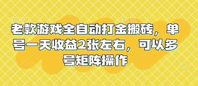 老款游戏全自动打金搬砖，单号一天收益2张左右，可以多号矩阵操作【揭秘】-低成本创业项目大全｜短视频带货+AI副业变现｜知行创业网