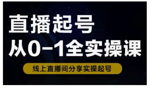 直播起号从0-1全实操课，新人0基础快速入门，0-1阶段流程化学习-低成本创业项目大全｜短视频带货+AI副业变现｜知行创业网