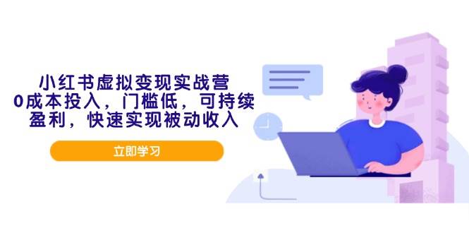 （14045期）小红书虚拟变现实战营，0成本投入，门槛低，可持续盈利，快速实现被动收入-低成本创业项目大全｜短视频带货+AI副业变现｜知行创业网
