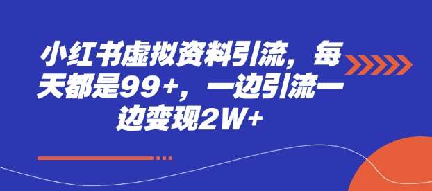 小红书虚拟资料引流，每天都是99+，一边引流一边变现2W+-低成本创业项目大全｜短视频带货+AI副业变现｜知行创业网