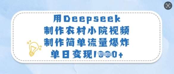 用Deepseek制作农村小院视频，制作简单流量爆炸，单日变现多张-低成本创业项目大全｜短视频带货+AI副业变现｜知行创业网