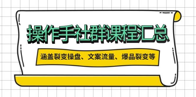 （14104期）操作手社群课程汇总，涵盖裂变操盘、文案流量、爆品裂变等多方面内容-低成本创业项目大全｜短视频带货+AI副业变现｜知行创业网