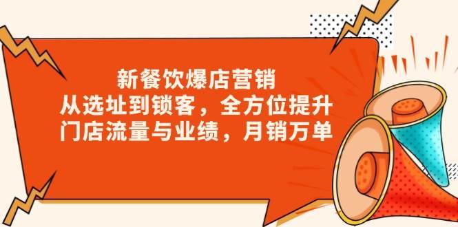 新餐饮爆店营销，从选址到锁客，全方位提升门店流量与业绩，月销万单-低成本创业项目大全｜短视频带货+AI副业变现｜知行创业网