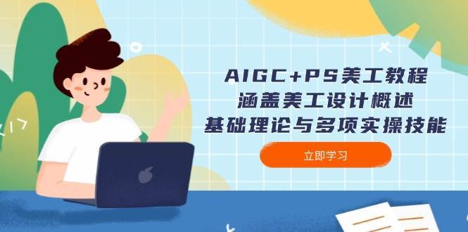 AIGC+PS美工教程：涵盖美工设计概述、基础理论与多项实操技能-低成本创业项目大全｜短视频带货+AI副业变现｜知行创业网