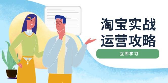（14025期）淘宝实战运营攻略：店铺基础优化、直通车推广、爆款打造、客服管理、搜…-低成本创业项目大全｜短视频带货+AI副业变现｜知行创业网