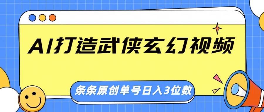 AI打造武侠玄幻视频，条条原创、画风惊艳，单号轻松日入三位数-低成本创业项目大全｜短视频带货+AI副业变现｜知行创业网