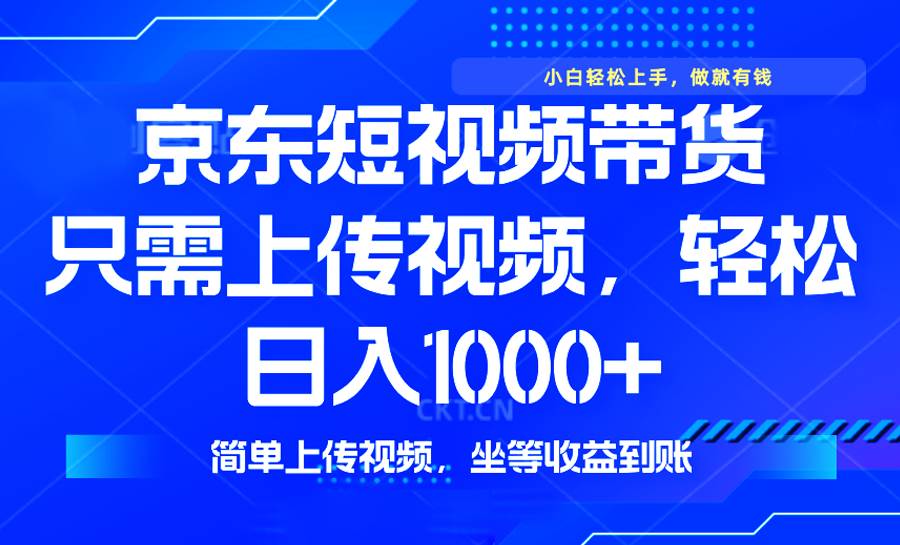 （14156期）最新风口，京东短视频带货，只需上传视频，轻松日入1000+，无需剪辑，…-低成本创业项目大全｜短视频带货+AI副业变现｜知行创业网